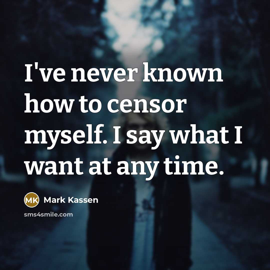 “I've never known how to censor myself. I say what I want at any time.” quote by Mark Kassen