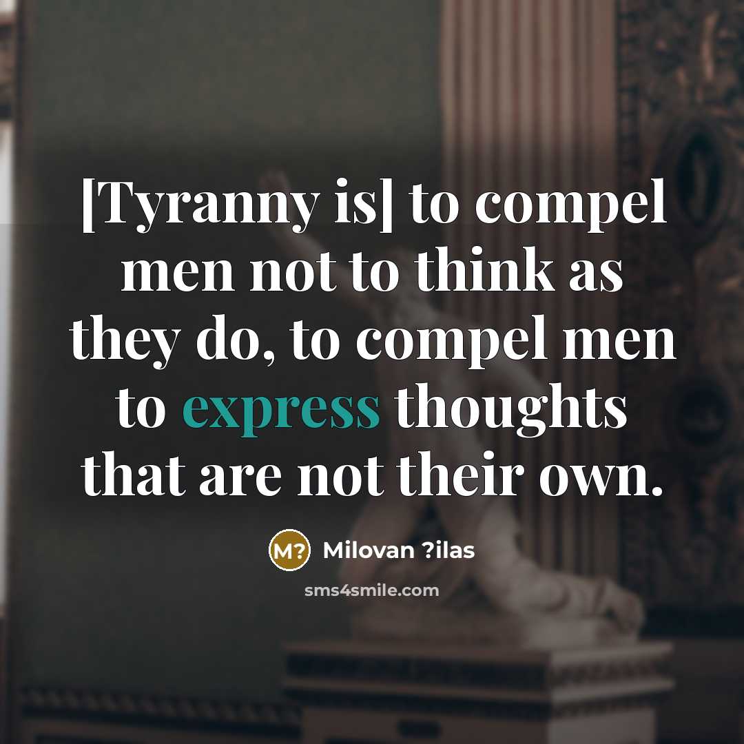 “[Tyranny is] to compel men not to think as they do, to compel men to express thoughts that are not their own.” quote by Milovan ?ilas