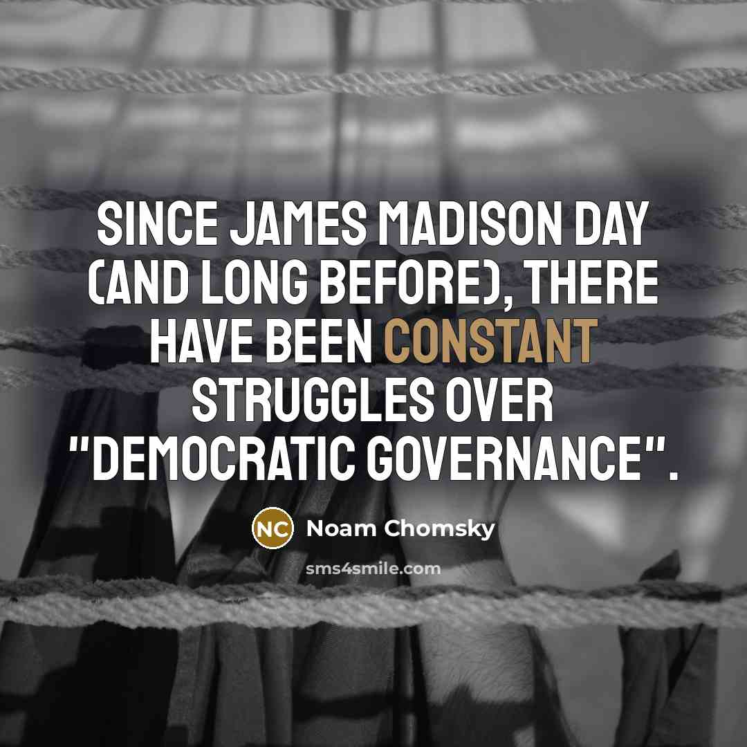 “Since James Madison day (and long before), there have been constant struggles over "democratic governance".” quote by Noam Chomsky