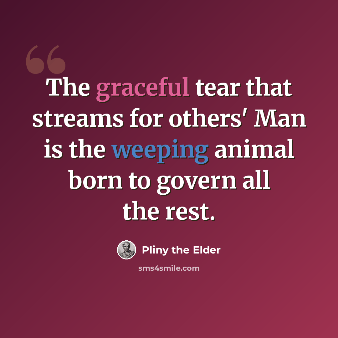 “The graceful tear that streams for others' Man is the weeping animal born to govern all the rest.” quote by Pliny the Elder