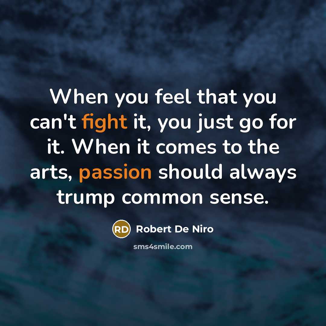“When you feel that you can't fight it, you just go for it. When it comes to the arts, passion should always trump common sense.” quote by Robert De Niro