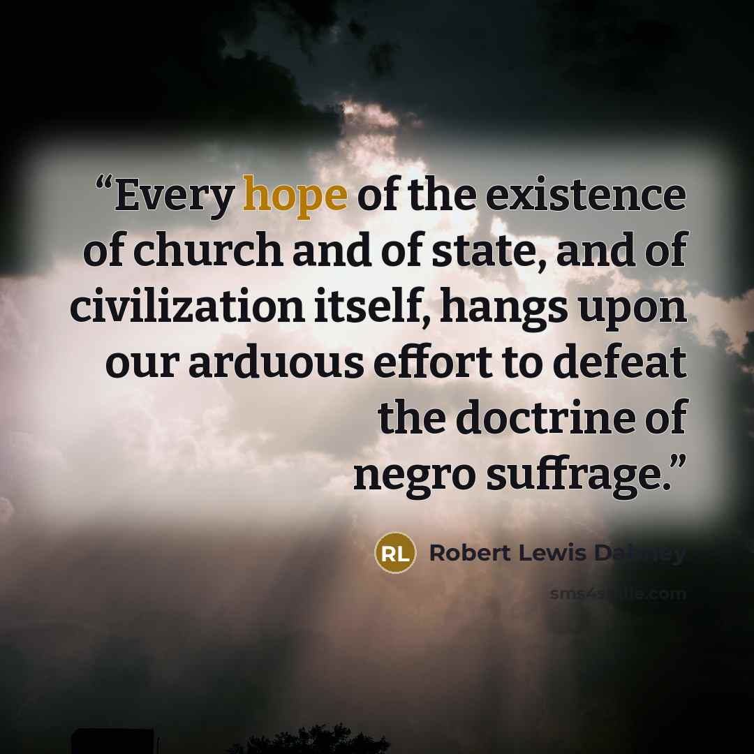 “Every hope of the existence of church and of state, and of civilization itself, hangs upon our arduous effort to defeat the doctrine of negro suffrage.” quote by Robert Lewis Dabney