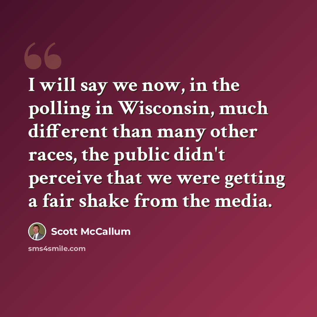 “I will say we now, in the polling in Wisconsin, much different than many other races, the public didn't perceive that we were getting a fair shake from the media.” quote by Scott McCallum