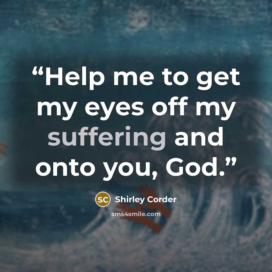 “Help me to get my eyes off my suffering and onto you, God.” quote by Shirley Corder