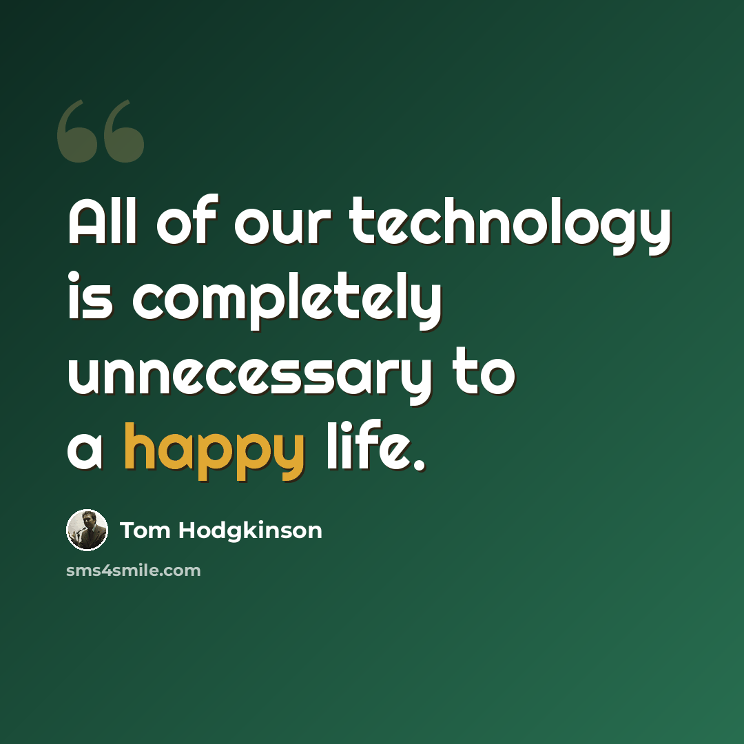 “All of our technology is completely unnecessary to a happy life.” quote by Tom Hodgkinson