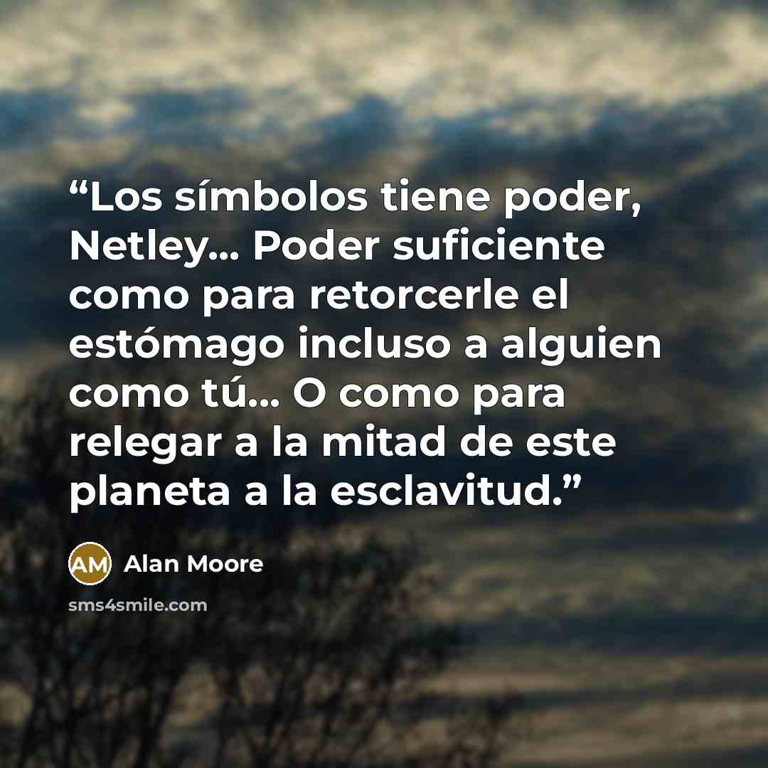 “Los símbolos tiene poder, Netley... Poder suficiente como para retorcerle el estómago incluso a alguien como tú... O como para relegar a la mitad de este planeta a la esclavitud.” quote by Alan Moore