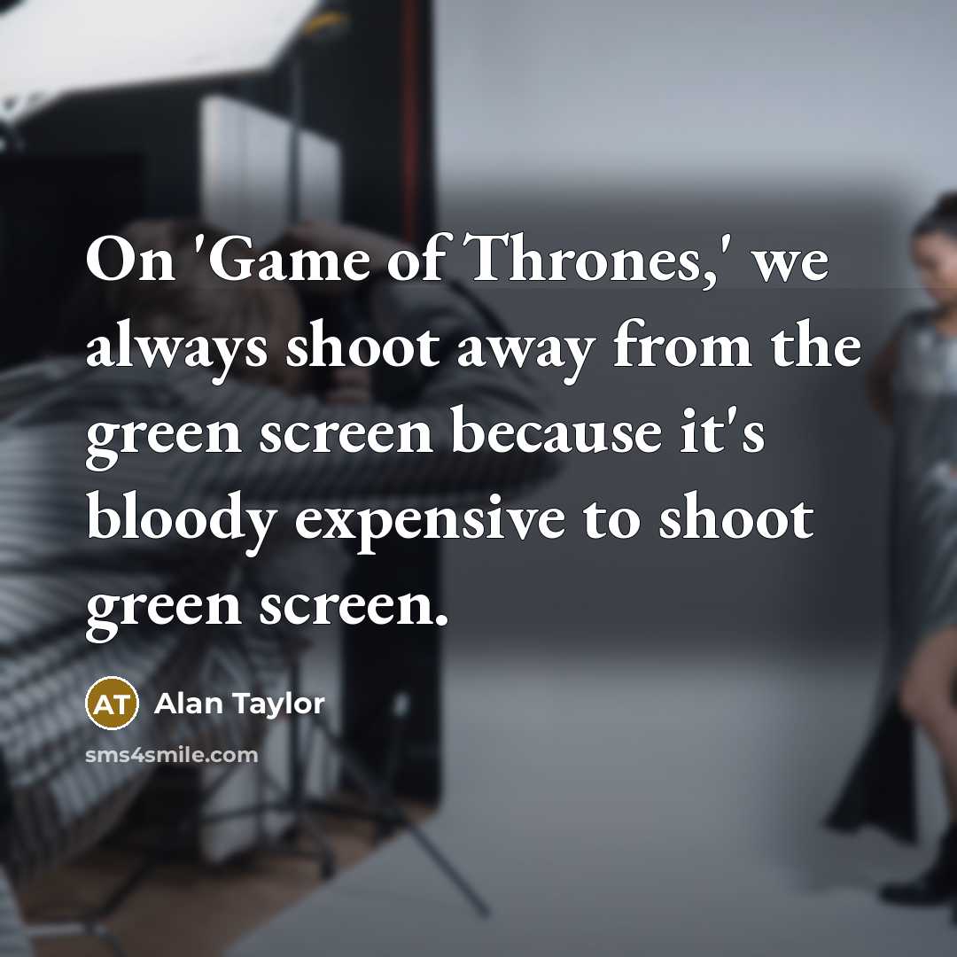 “On 'Game of Thrones,' we always shoot away from the green screen because it's bloody expensive to shoot green screen.” quote by Alan Taylor