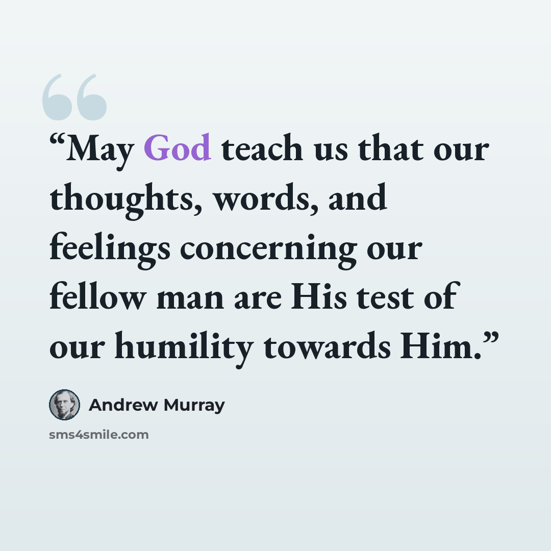 “May God teach us that our thoughts, words, and feelings concerning our fellow man are His test of our humility towards Him.” quote by Andrew Murray