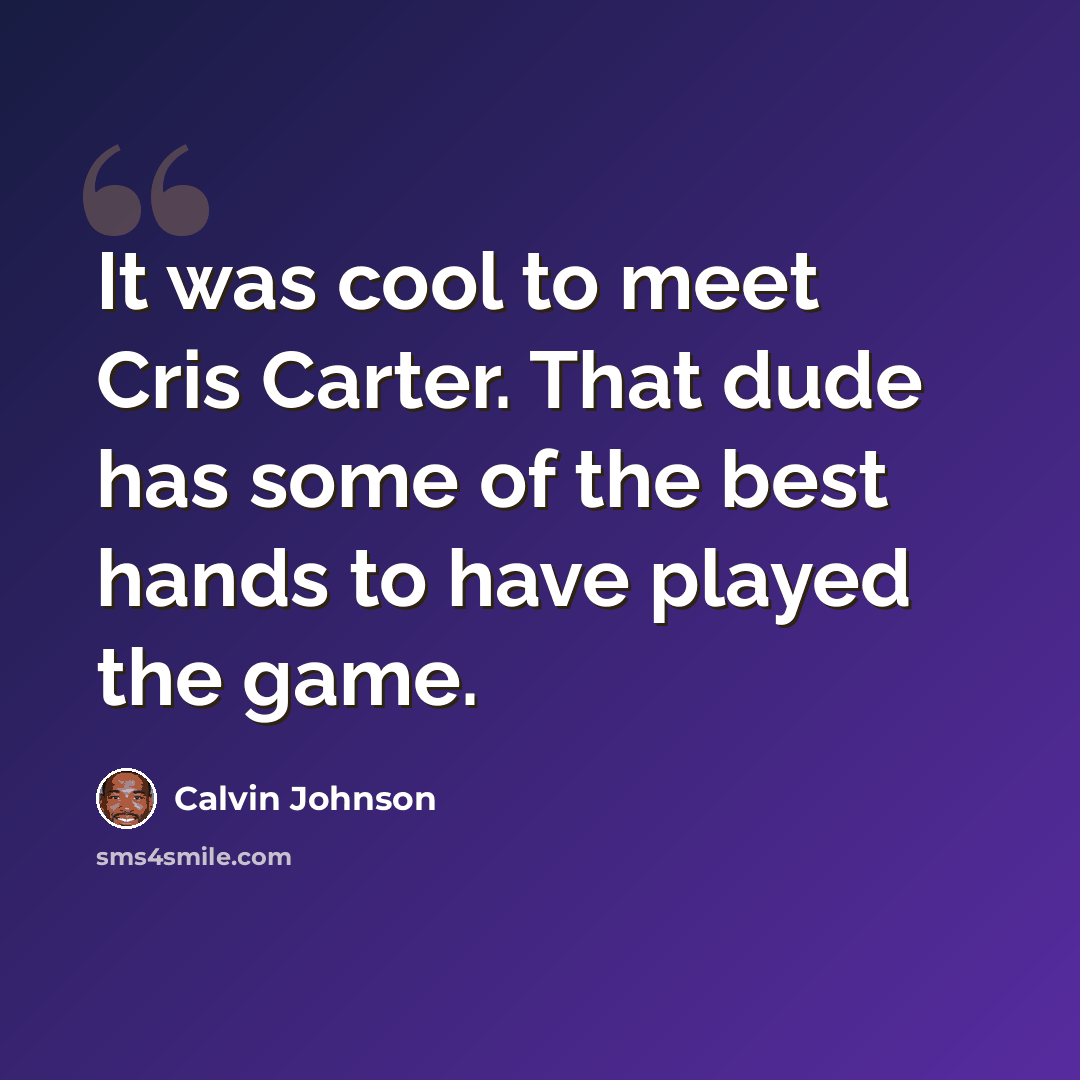 “It was cool to meet Cris Carter. That dude has some of the best hands to have played the game.” quote by Calvin Johnson