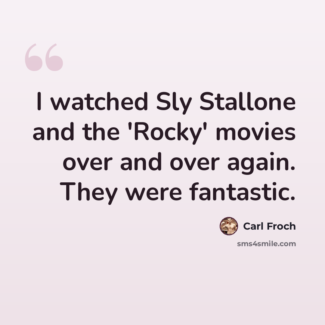 “I watched Sly Stallone and the 'Rocky' movies over and over again. They were fantastic.” quote by Carl Froch