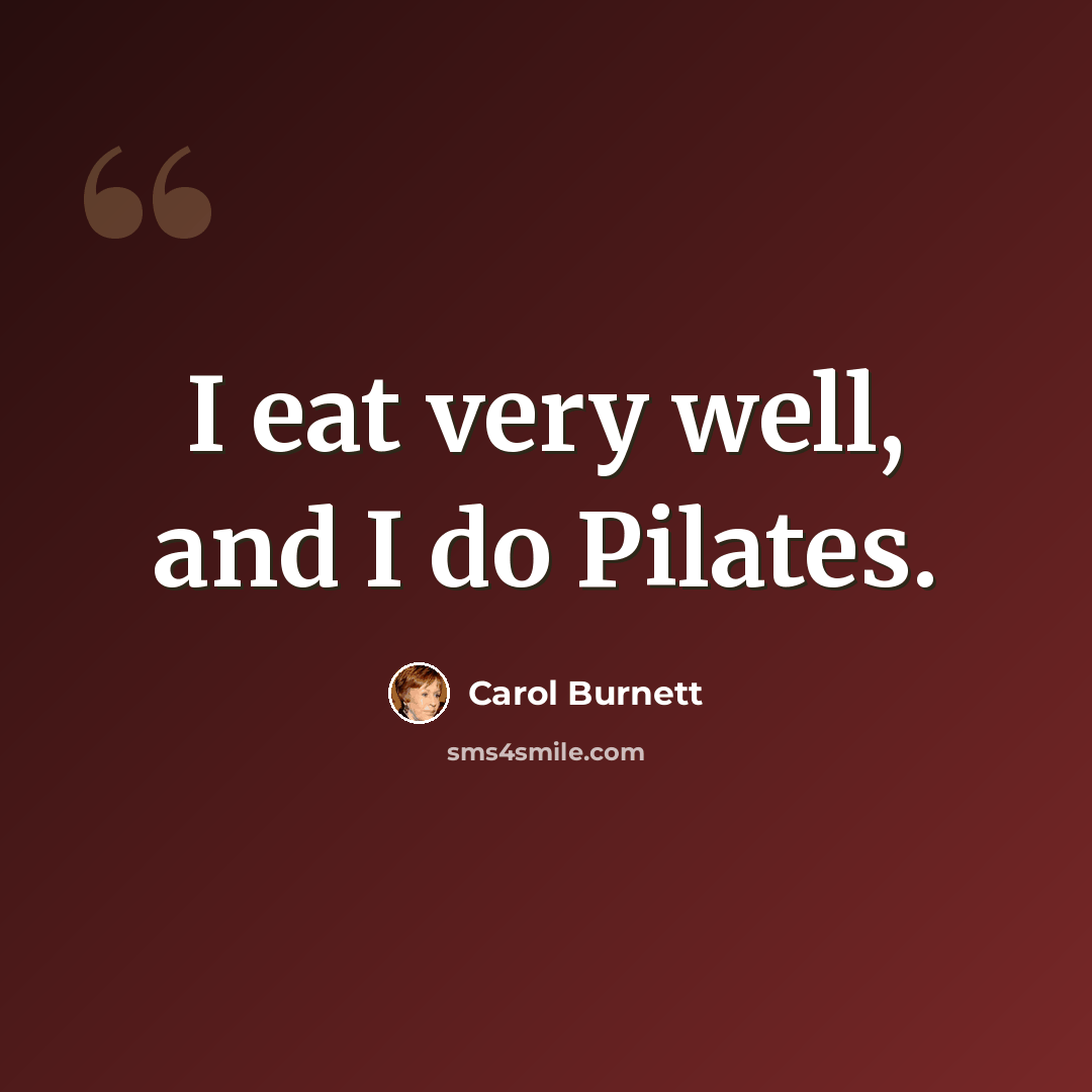 “I eat very well, and I do Pilates.” quote by Carol Burnett