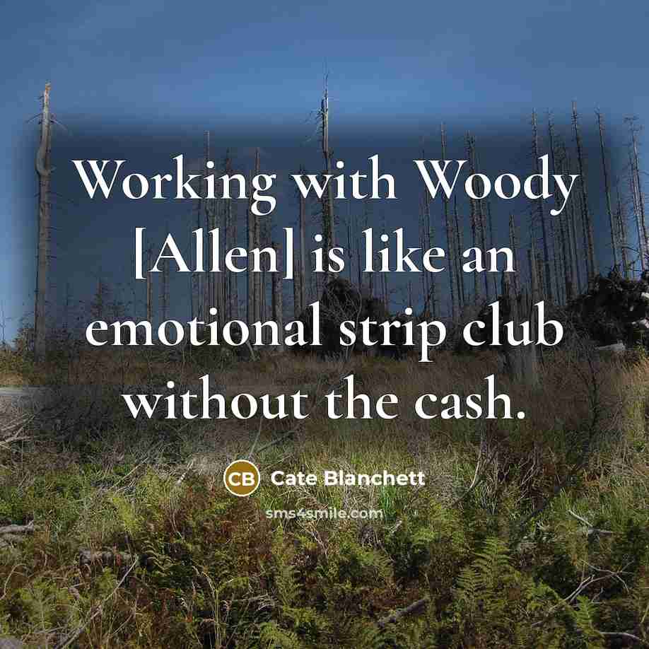 “Working with Woody [Allen] is like an emotional strip club without the cash.” quote by Cate Blanchett