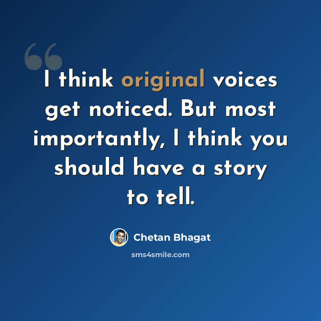 “I think original voices get noticed. But most importantly, I think you should have a story to tell.” quote by Chetan Bhagat