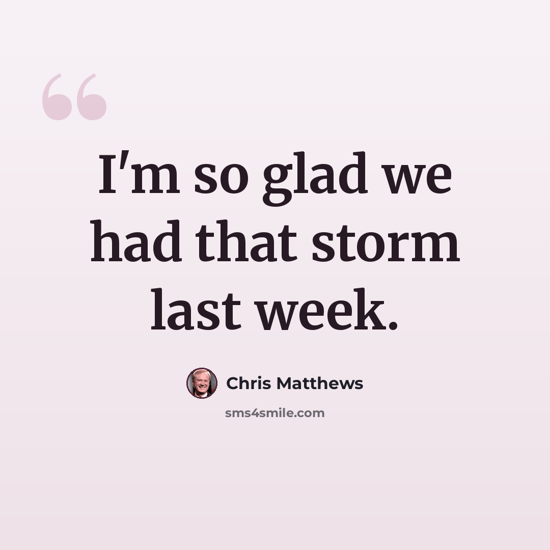 “I'm so glad we had that storm last week.” quote by Chris Matthews