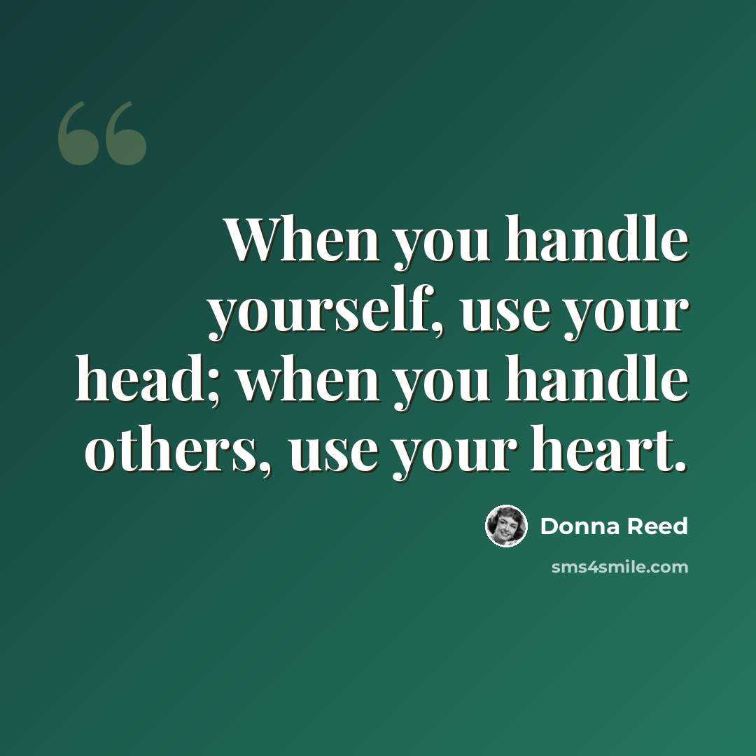 “When you handle yourself, use your head; when you handle others, use your heart.” quote by Donna Reed