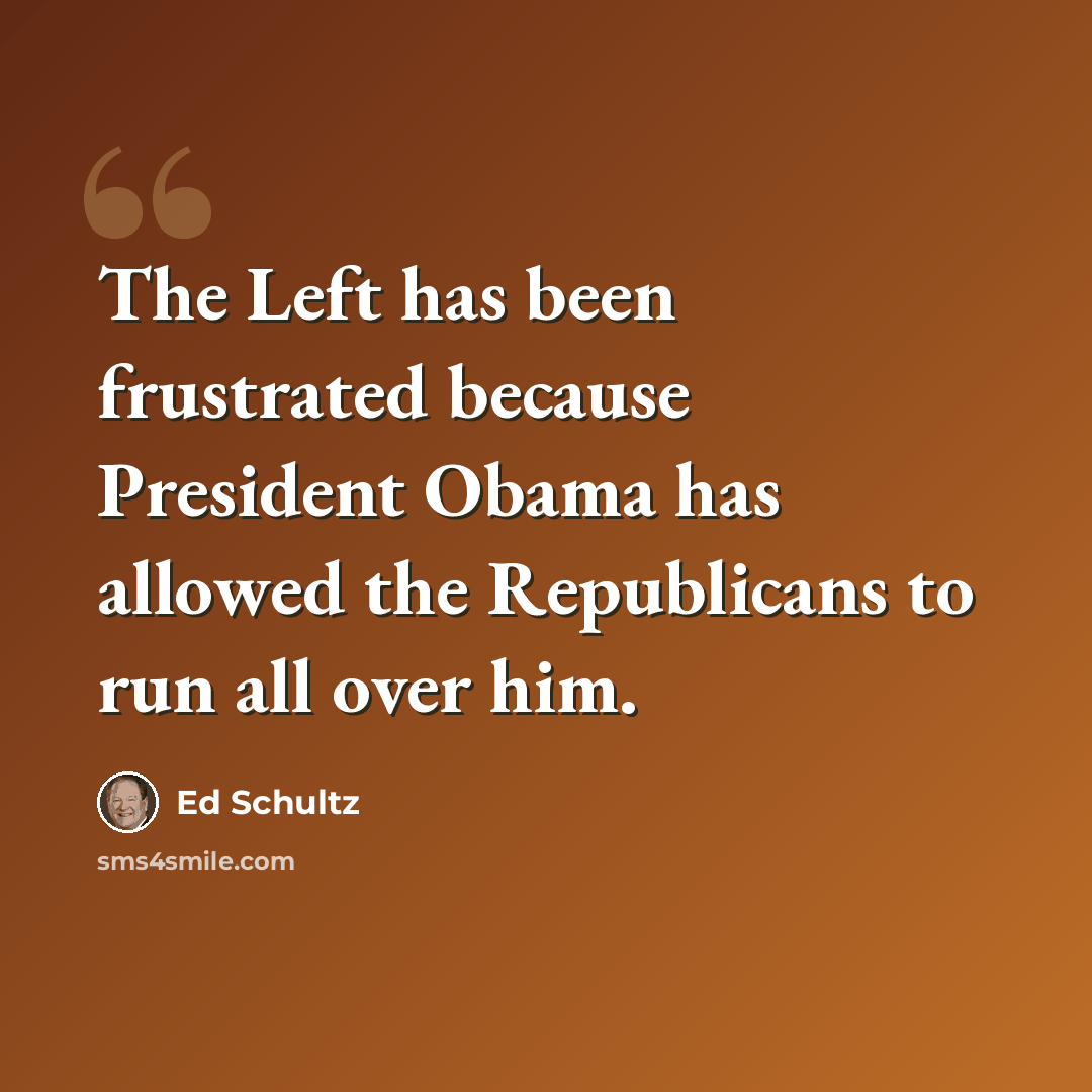 “The Left has been frustrated because President Obama has allowed the Republicans to run all over him.” quote by Ed Schultz