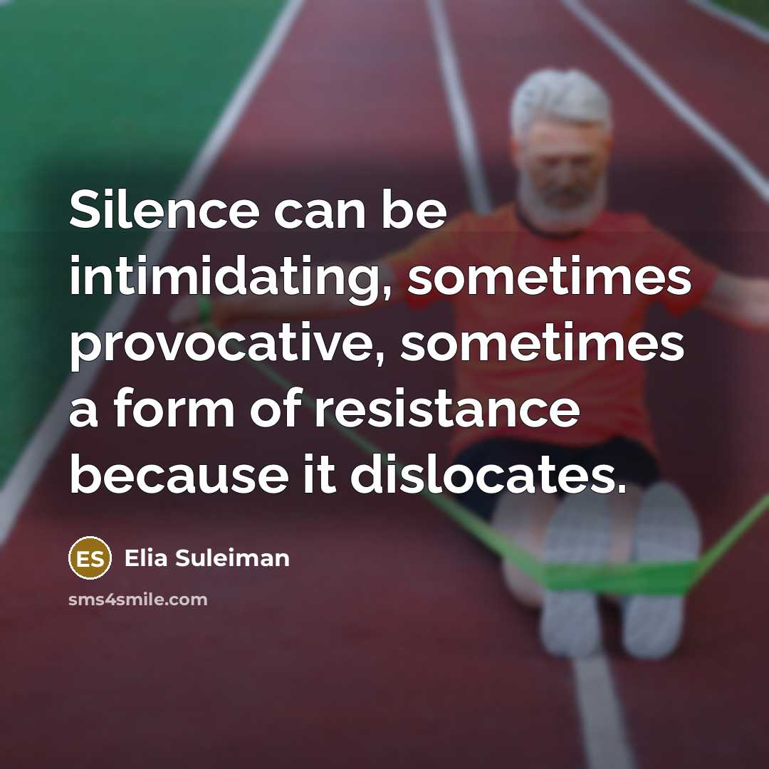 “Silence can be intimidating, sometimes provocative, sometimes a form of resistance because it dislocates.” quote by Elia Suleiman