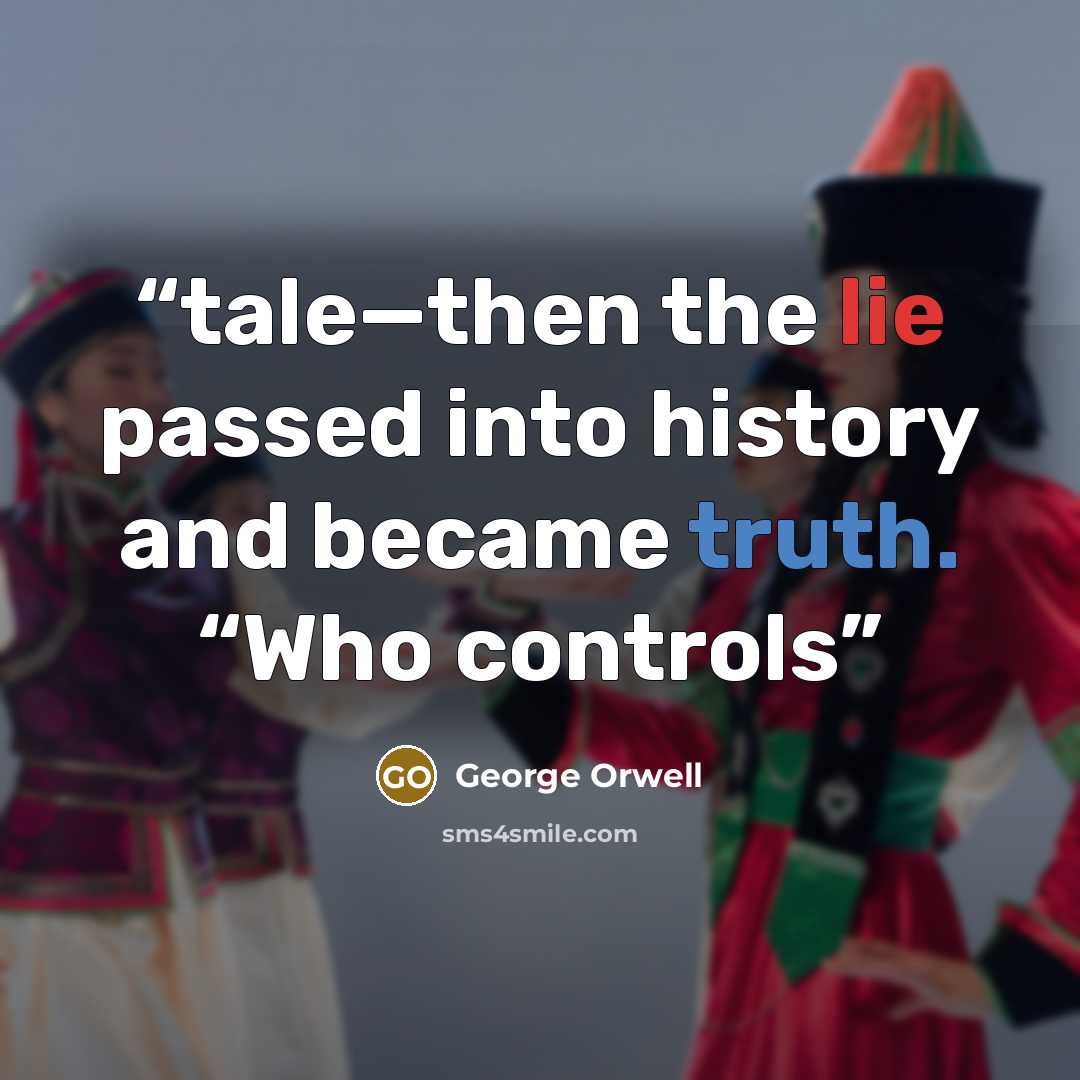 “tale—then the lie passed into history and became truth. “Who controls” quote by George Orwell