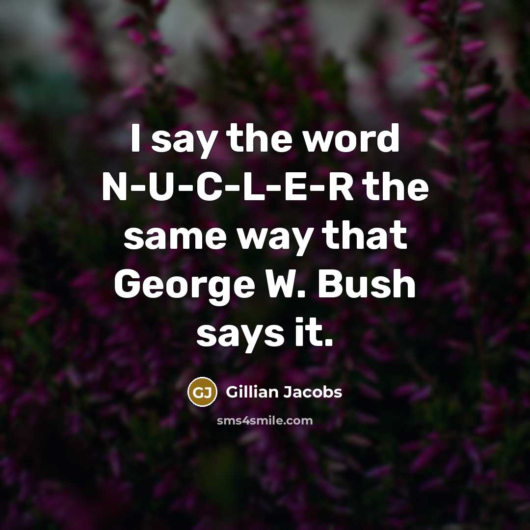 “I say the word N-U-C-L-E-R the same way that George W. Bush says it.” quote by Gillian Jacobs