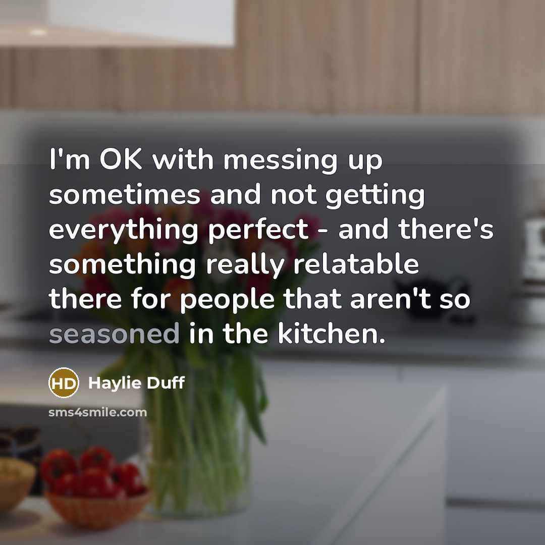 “I'm OK with messing up sometimes and not getting everything perfect - and there's something really relatable there for people that aren't so seasoned in the kitchen.” quote by Haylie Duff
