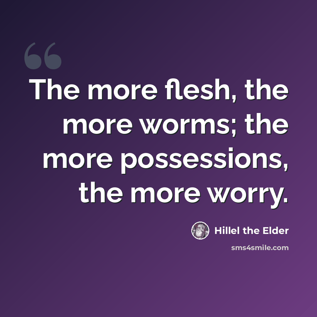 “The more flesh, the more worms; the more possessions, the more worry.” quote by Hillel the Elder
