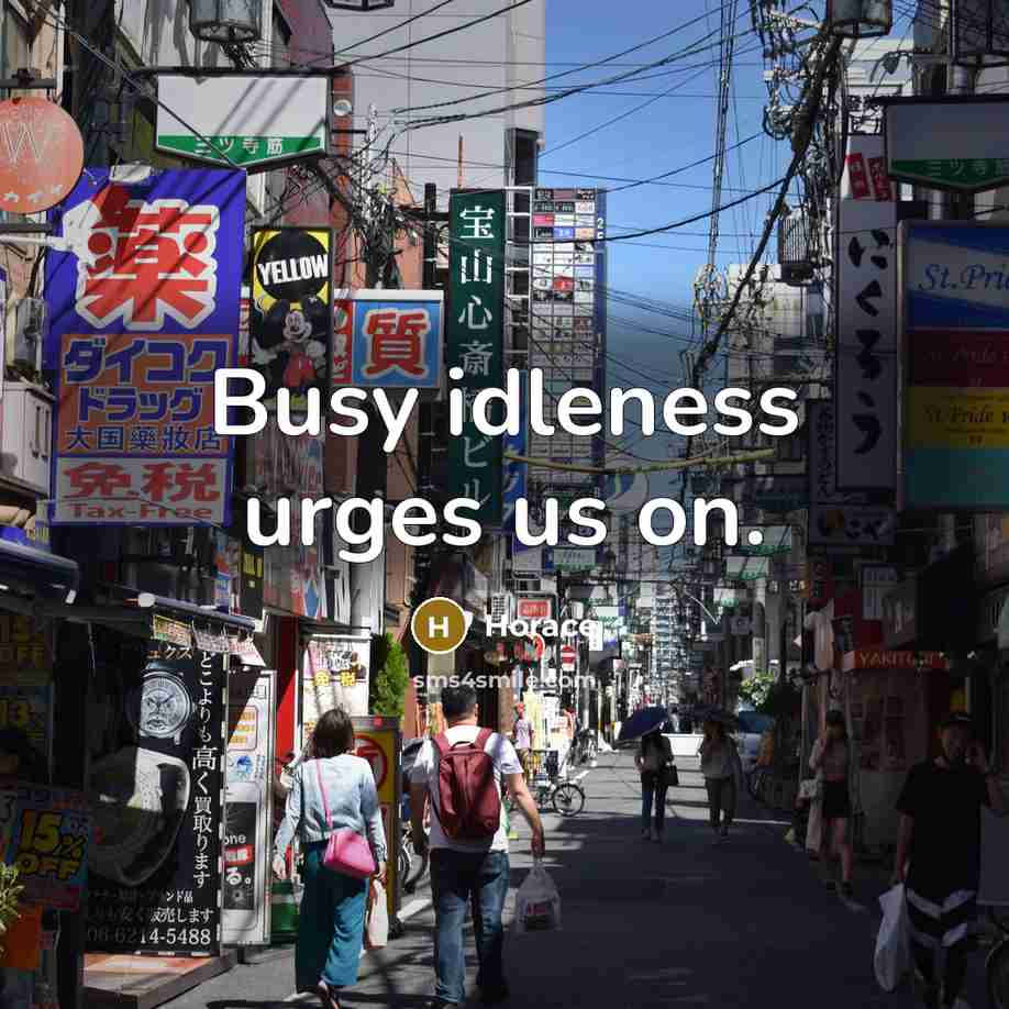 “Busy idleness urges us on.” quote by Horace