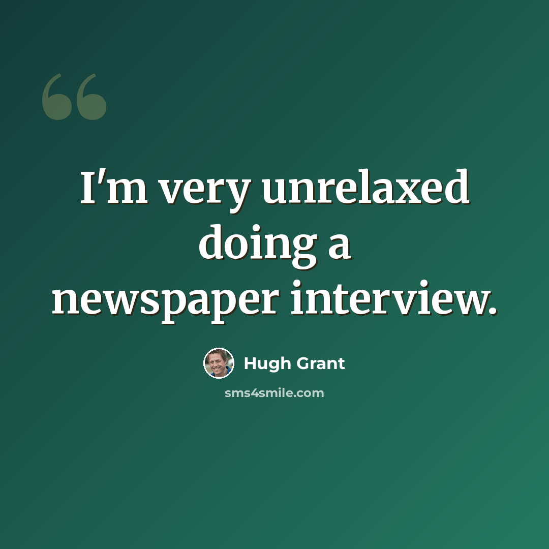 “I'm very unrelaxed doing a newspaper interview.” quote by Hugh Grant