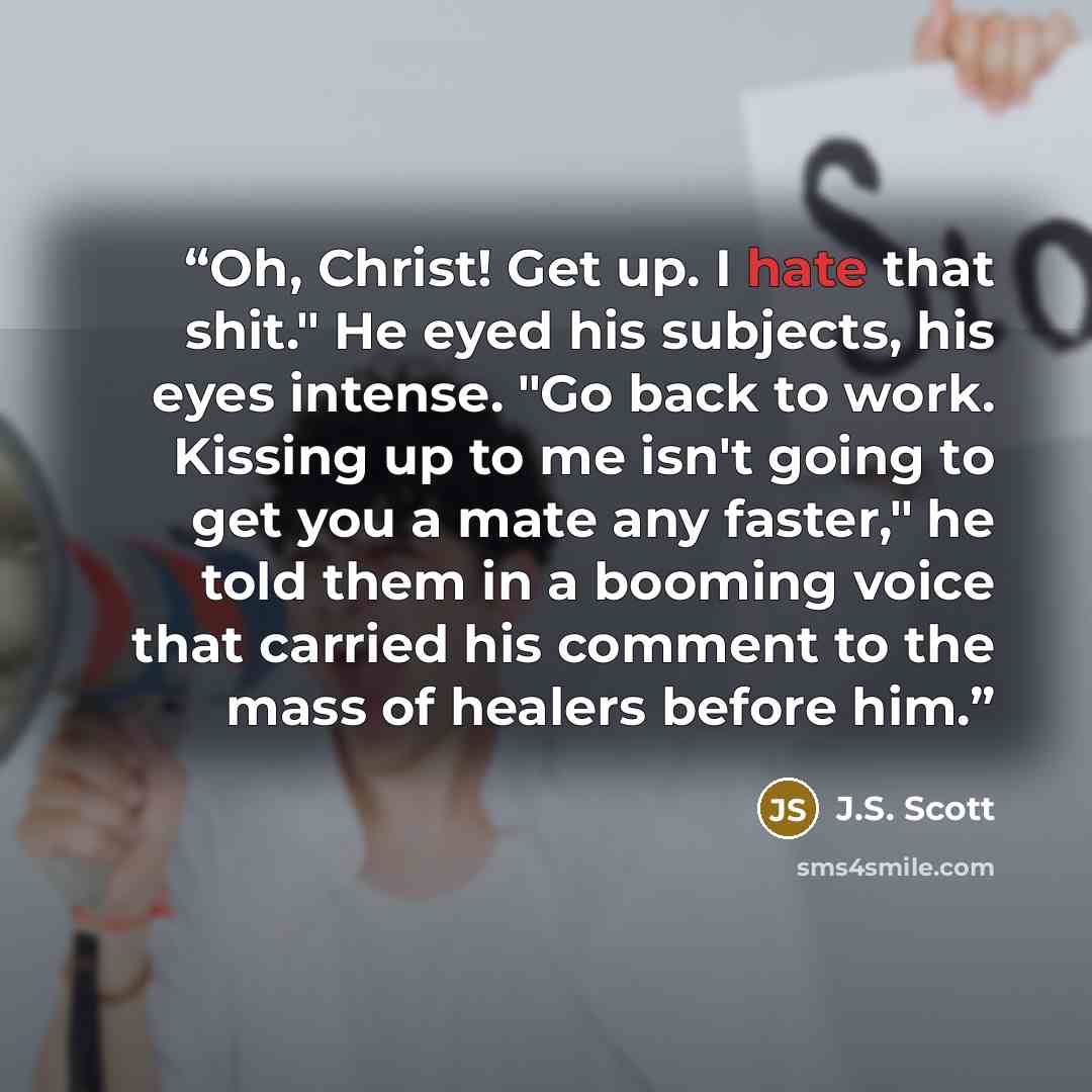 “Oh, Christ! Get up. I hate that shit." He eyed his subjects, his eyes intense. "Go back to work. Kissing up to me isn't going to get you a mate any faster," he told them in a booming voice that carried his comment to the mass of healers before him.” quote by J.S. Scott