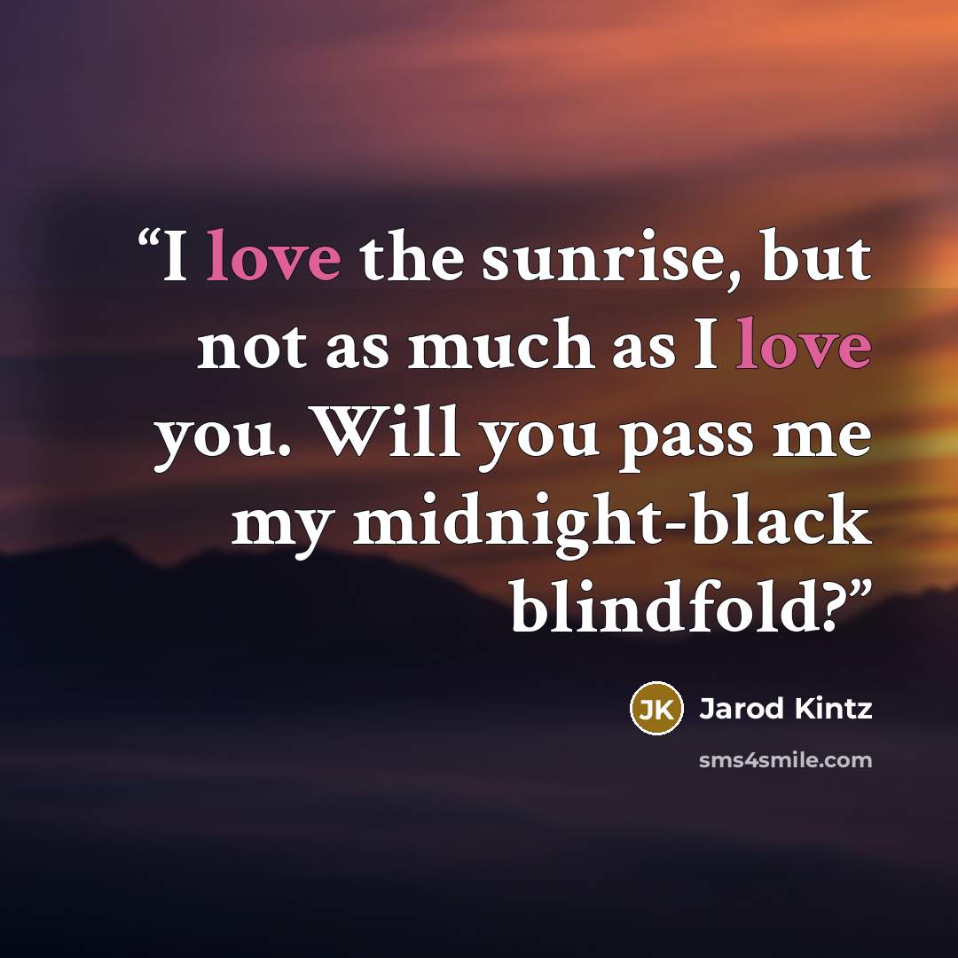 “I love the sunrise, but not as much as I love you. Will you pass me my midnight-black blindfold?” quote by Jarod Kintz