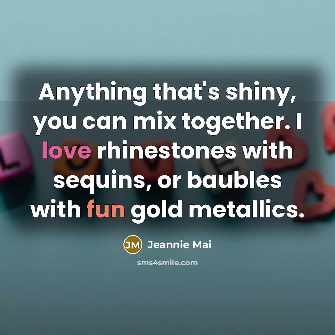 “Anything that's shiny, you can mix together. I love rhinestones with sequins, or baubles with fun gold metallics.” quote by Jeannie Mai