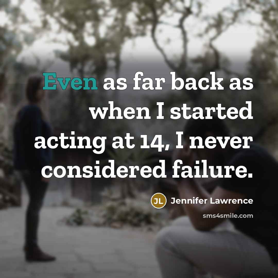 “Even as far back as when I started acting at 14, I never considered failure.” quote by Jennifer Lawrence