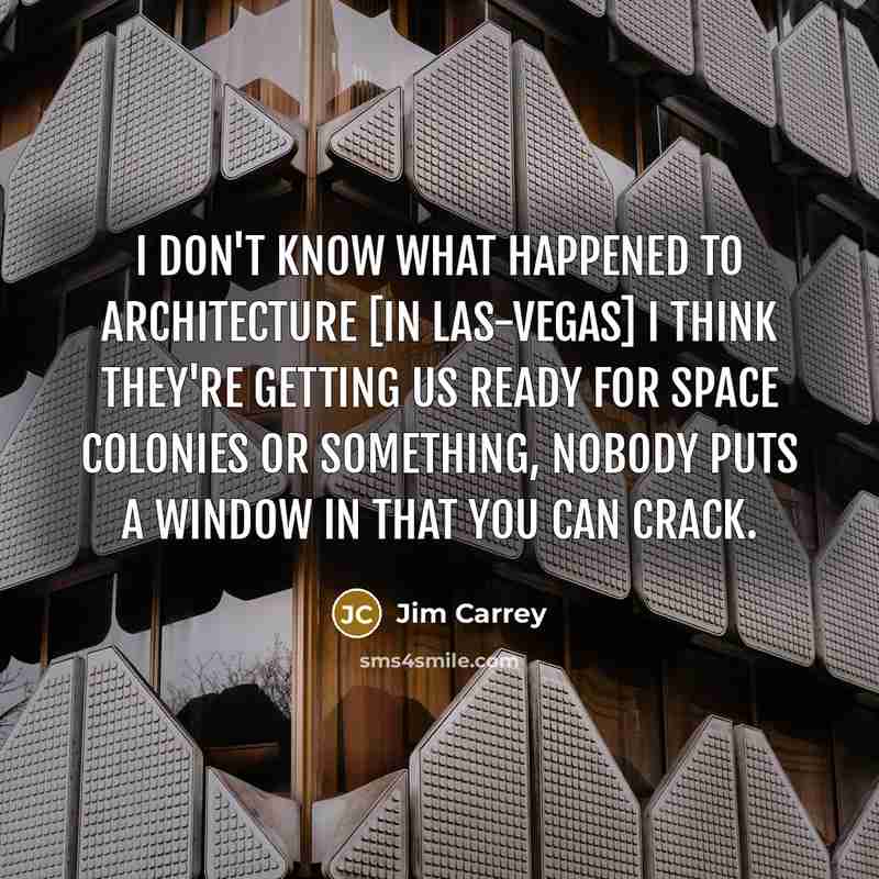 “I don't know what happened to architecture [in Las-Vegas] I think they're getting us ready for space colonies or something, nobody puts a window in that you can crack.” quote by Jim Carrey