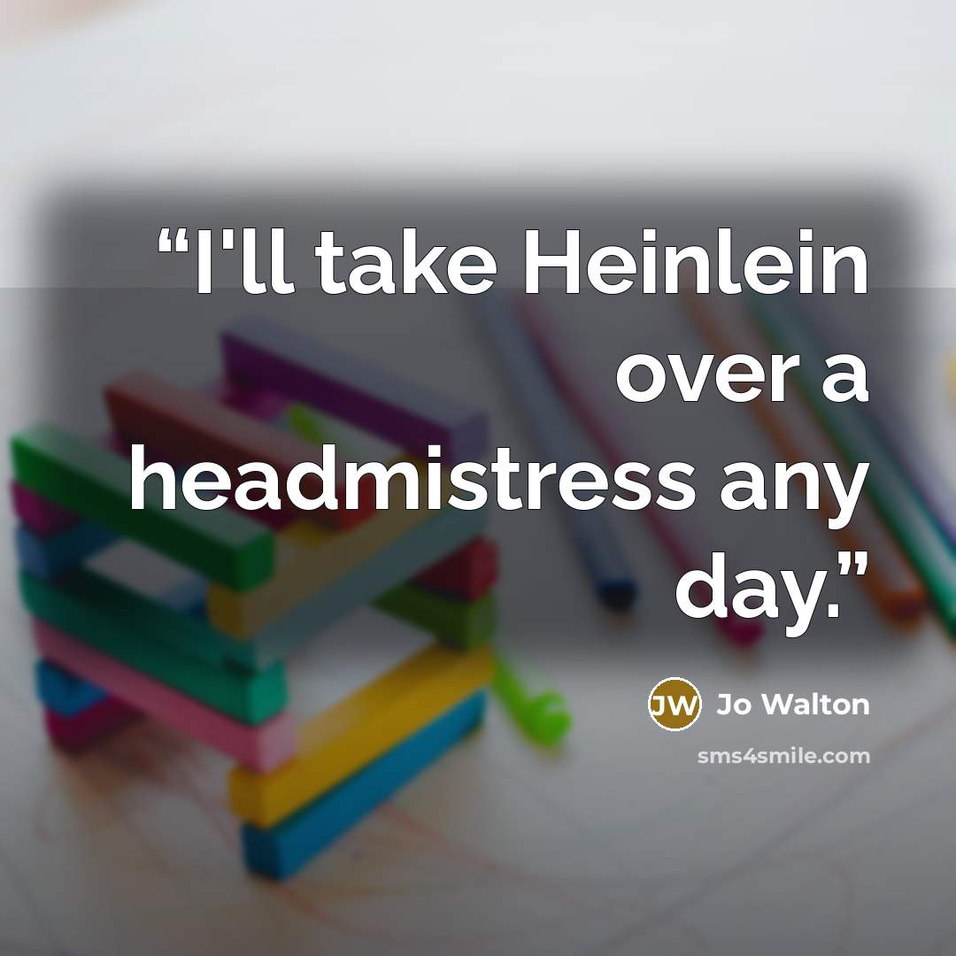 “I'll take Heinlein over a headmistress any day.” quote by Jo Walton