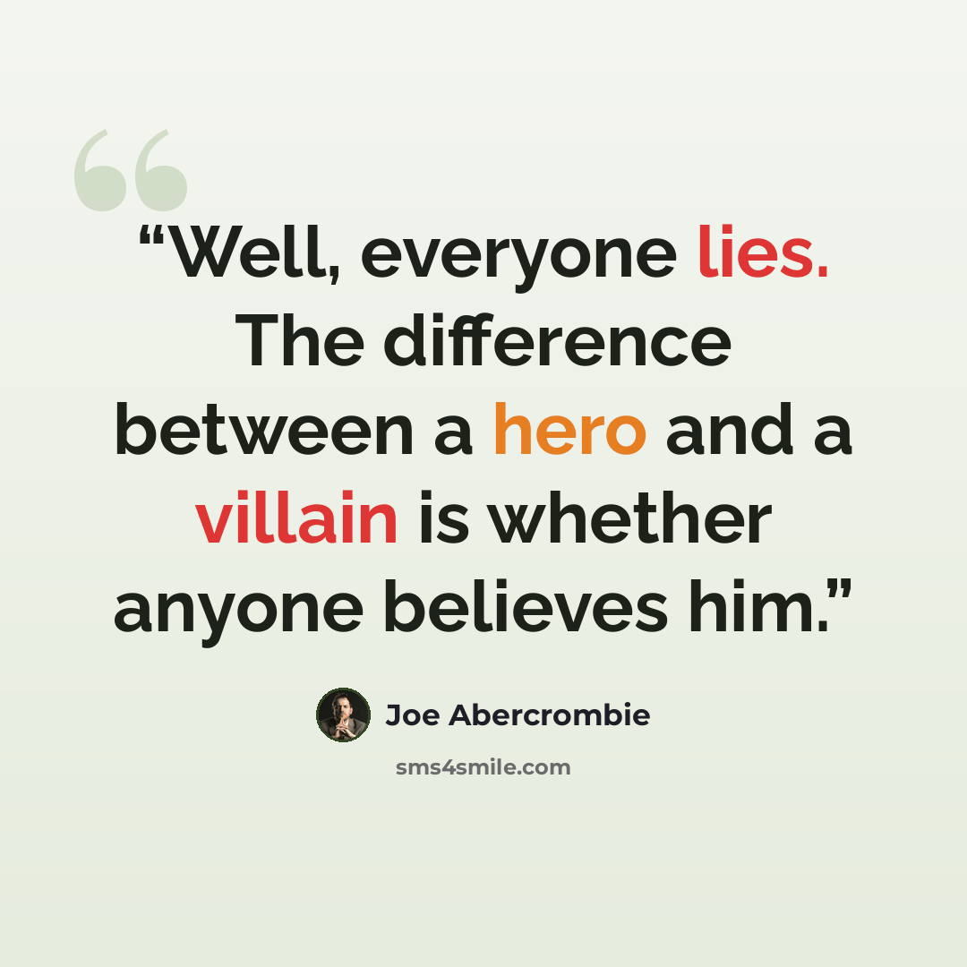 “Well, everyone lies. The difference between a hero and a villain is whether anyone believes him.” quote by Joe Abercrombie