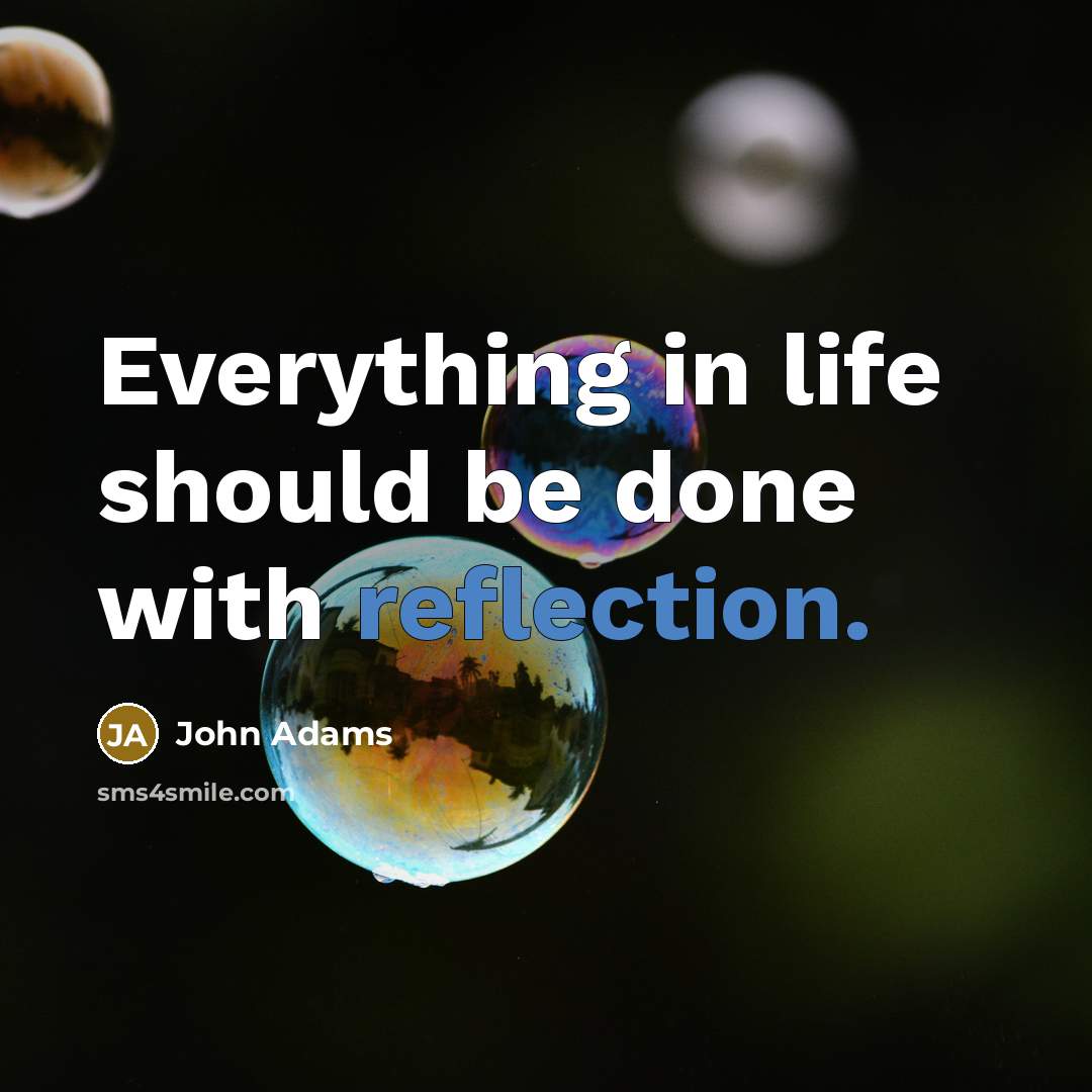 “Everything in life should be done with reflection.” quote by John Adams