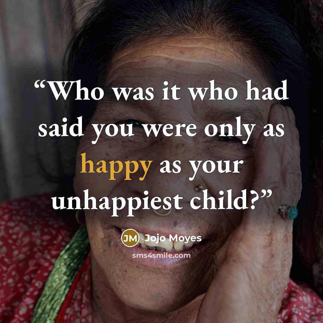 “Who was it who had said you were only as happy as your unhappiest child?” quote by Jojo Moyes