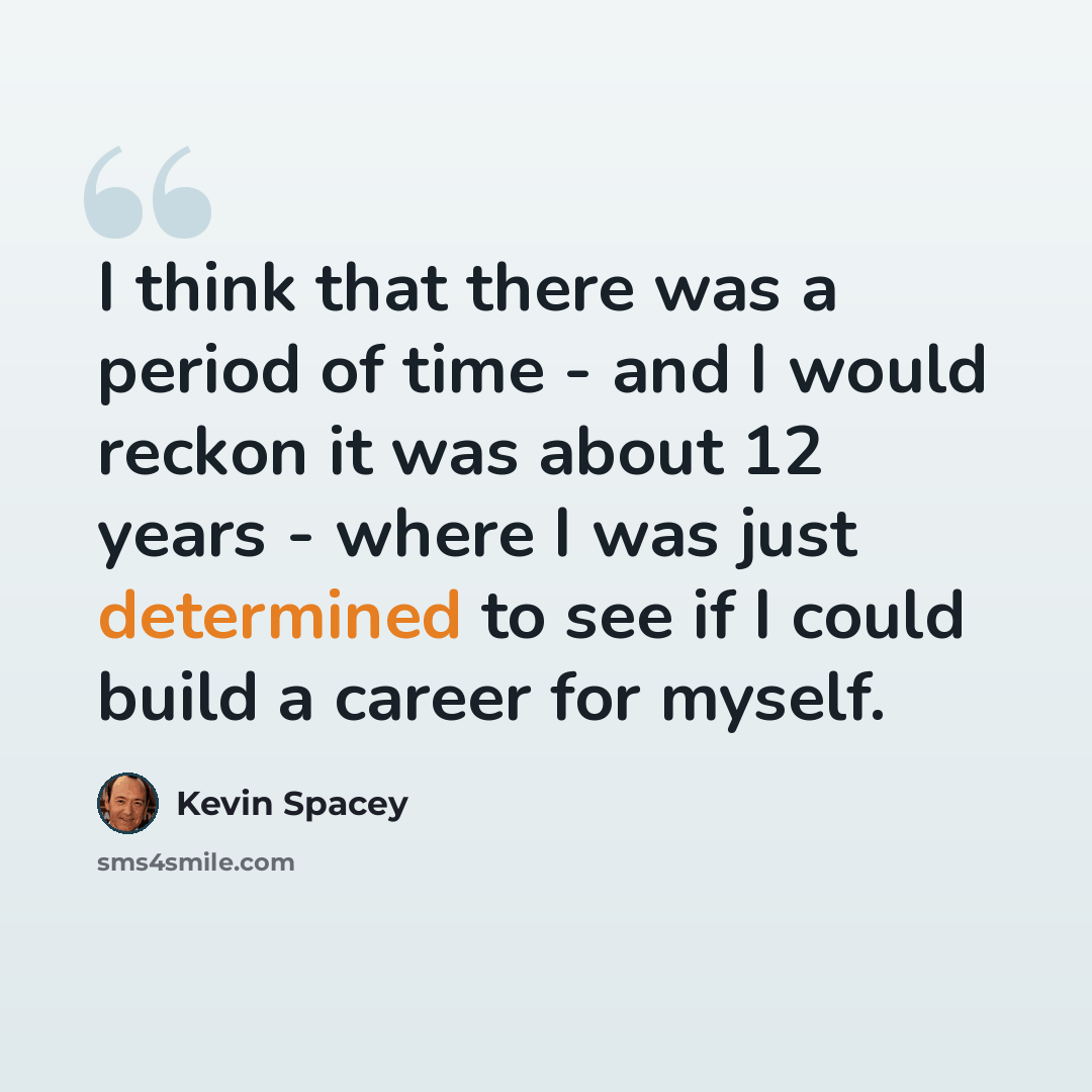 “I think that there was a period of time - and I would reckon it was about 12 years - where I was just determined to see if I could build a career for myself.” quote by Kevin Spacey