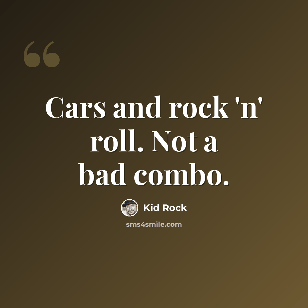 “Cars and rock 'n' roll. Not a bad combo.” quote by Kid Rock