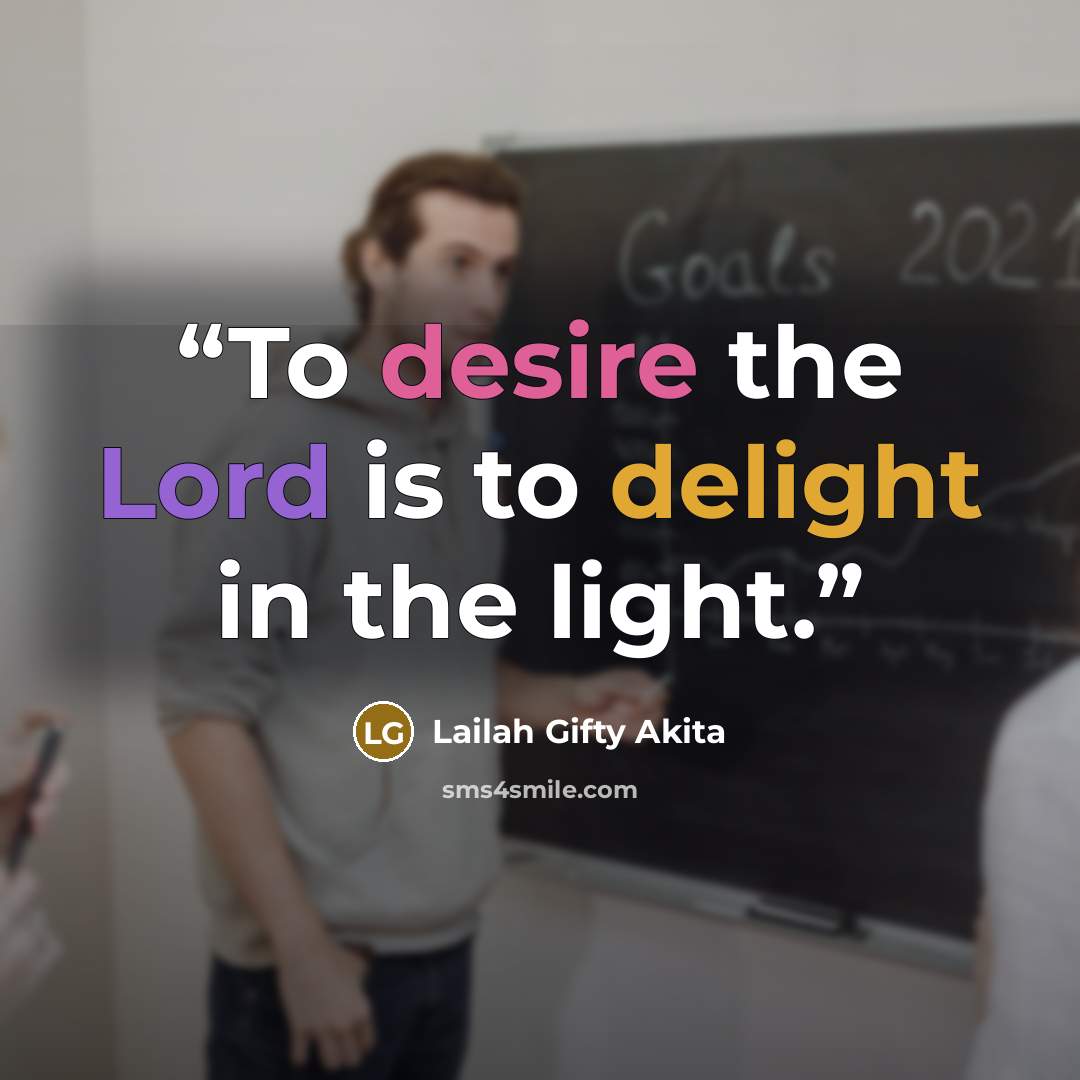“To desire the Lord is to delight in the light.” quote by Lailah Gifty Akita
