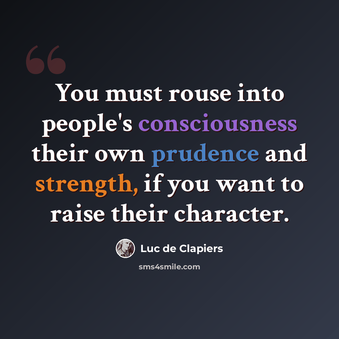 “You must rouse into people's consciousness their own prudence and strength, if you want to raise their character.” quote by Luc de Clapiers