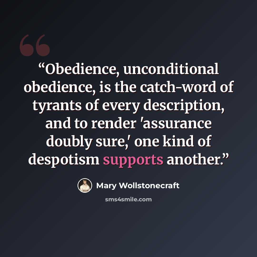 “Obedience, unconditional obedience, is the catch-word of tyrants of every description, and to render 'assurance doubly sure,' one kind of despotism supports another.” quote by Mary Wollstonecraft