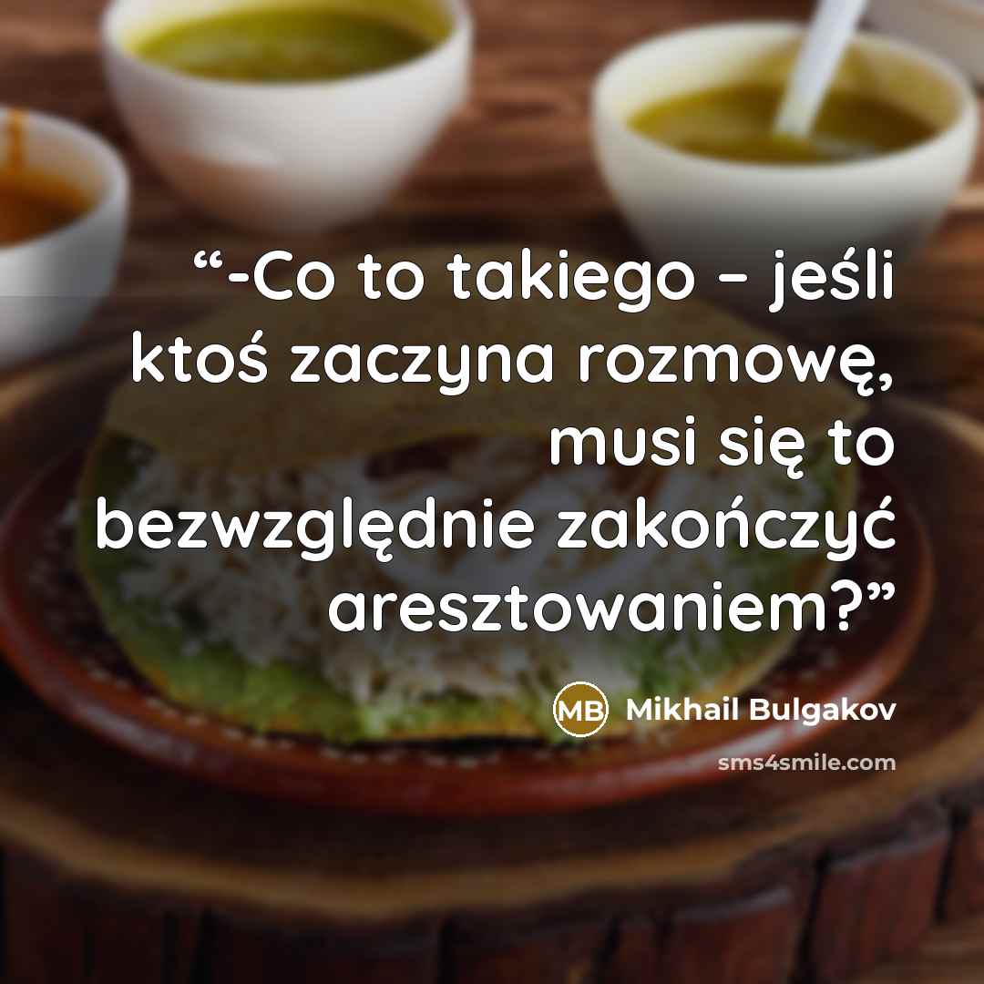 “-Co to takiego – jeśli ktoś zaczyna rozmowę, musi się to bezwzględnie zakończyć aresztowaniem?” quote by Mikhail Bulgakov