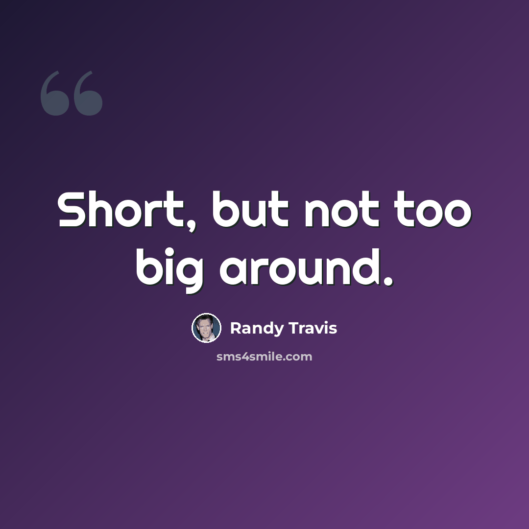 “Short, but not too big around.” quote by Randy Travis