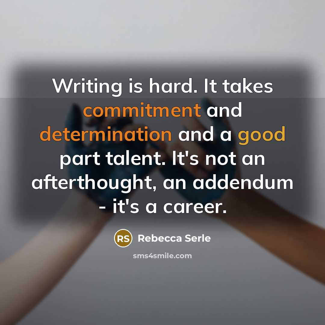 “Writing is hard. It takes commitment and determination and a good part talent. It's not an afterthought, an addendum - it's a career.” quote by Rebecca Serle