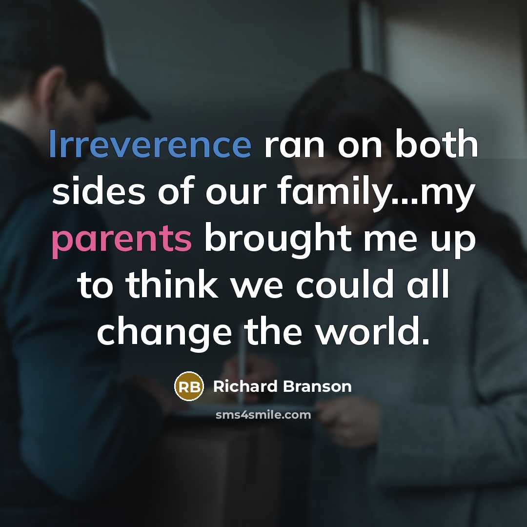 “Irreverence ran on both sides of our family...my parents brought me up to think we could all change the world.” quote by Richard Branson
