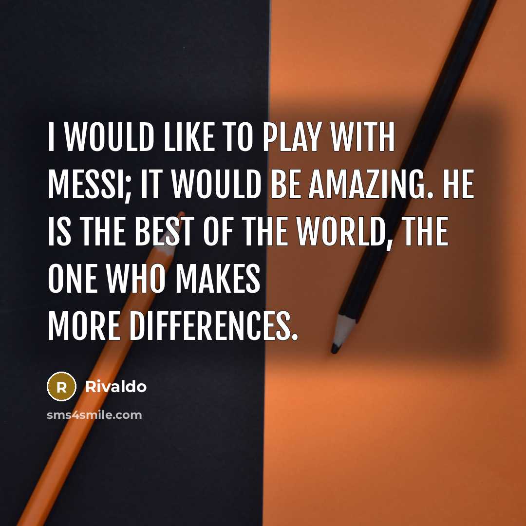 “I would like to play with Messi; it would be amazing. He is the best of the world, the one who makes more differences.” quote by Rivaldo
