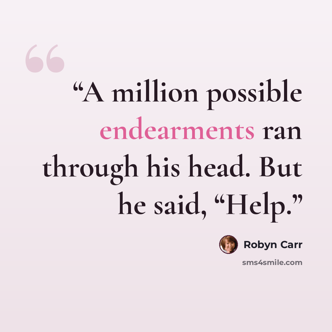 “A million possible endearments ran through his head. But he said, “Help.” quote by Robyn Carr