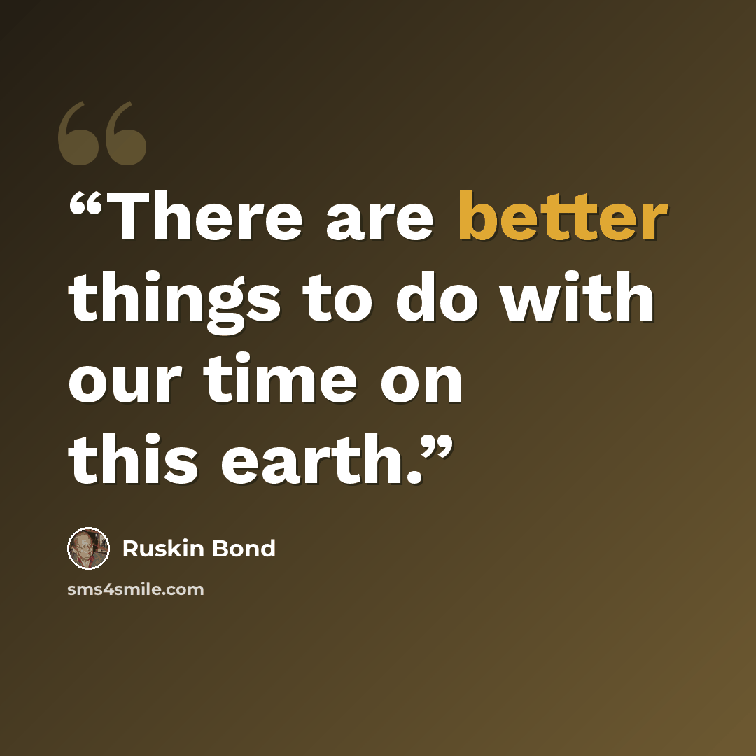 “There are better things to do with our time on this earth.” quote by Ruskin Bond