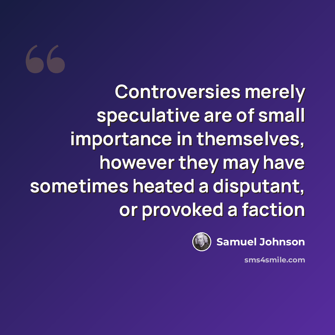 “Controversies merely speculative are of small importance in themselves, however they may have sometimes heated a disputant, or provoked a faction” quote by Samuel Johnson