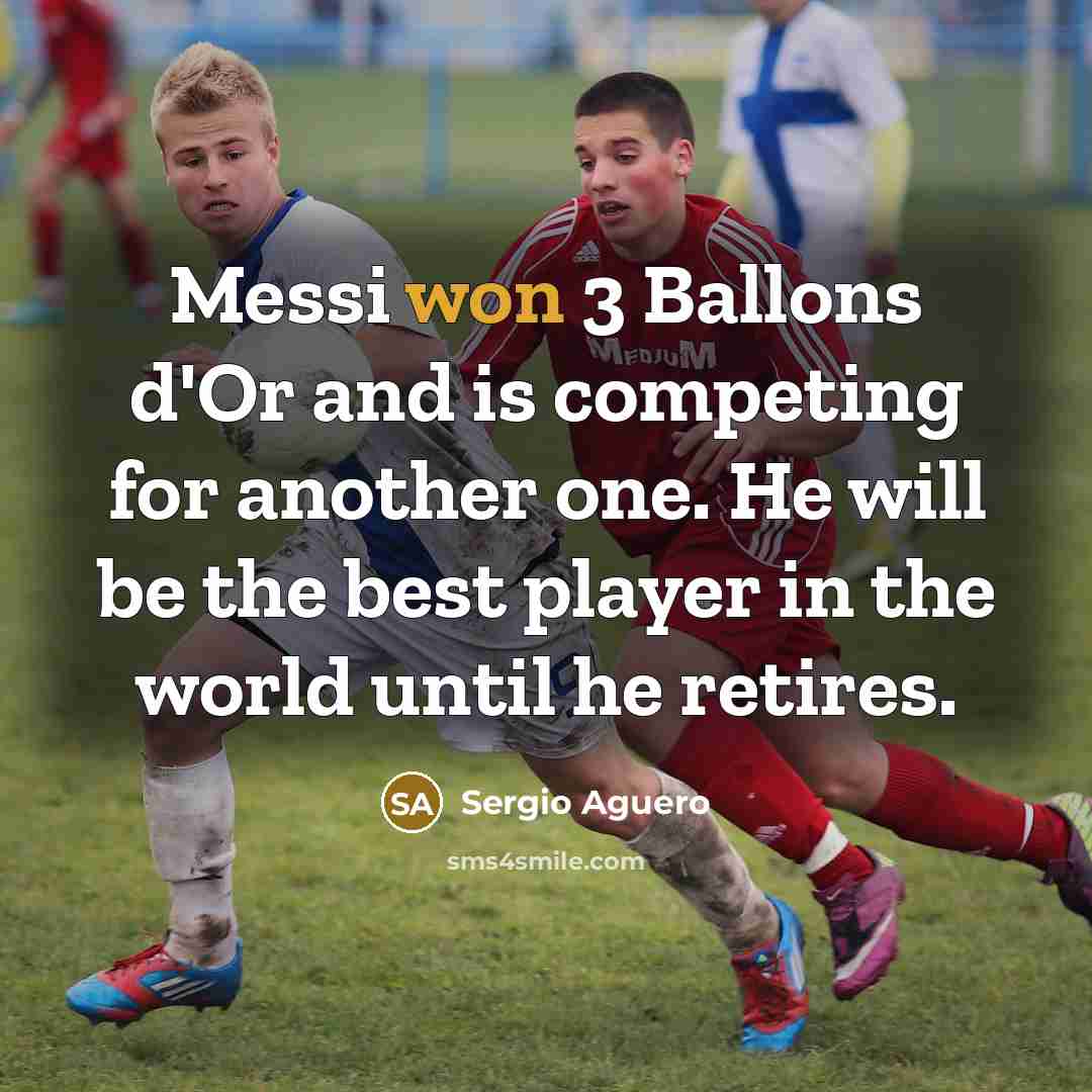 “Messi won 3 Ballons d'Or and is competing for another one. He will be the best player in the world until he retires.” quote by Sergio Aguero